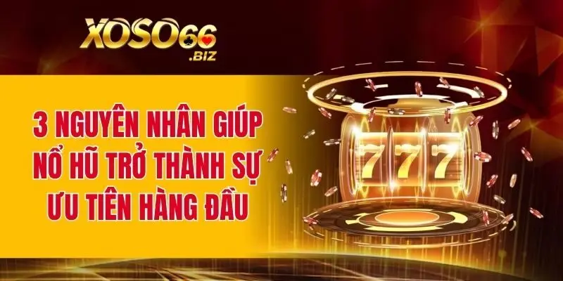 Nổ Hũ Jackpot Khủng - Phần Thưởng Cực Lớn Mỗi Ngày 2 3 nguyên nhân giúp nổ hũ trở thành sự ưu tiên hàng đầu