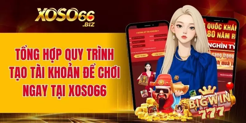 Tổng hợp quy trình tạo tài khoản để chơi ngay tại XOSO66
